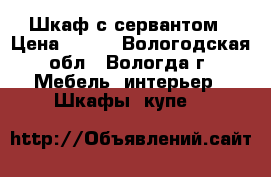 Шкаф с сервантом › Цена ­ 500 - Вологодская обл., Вологда г. Мебель, интерьер » Шкафы, купе   